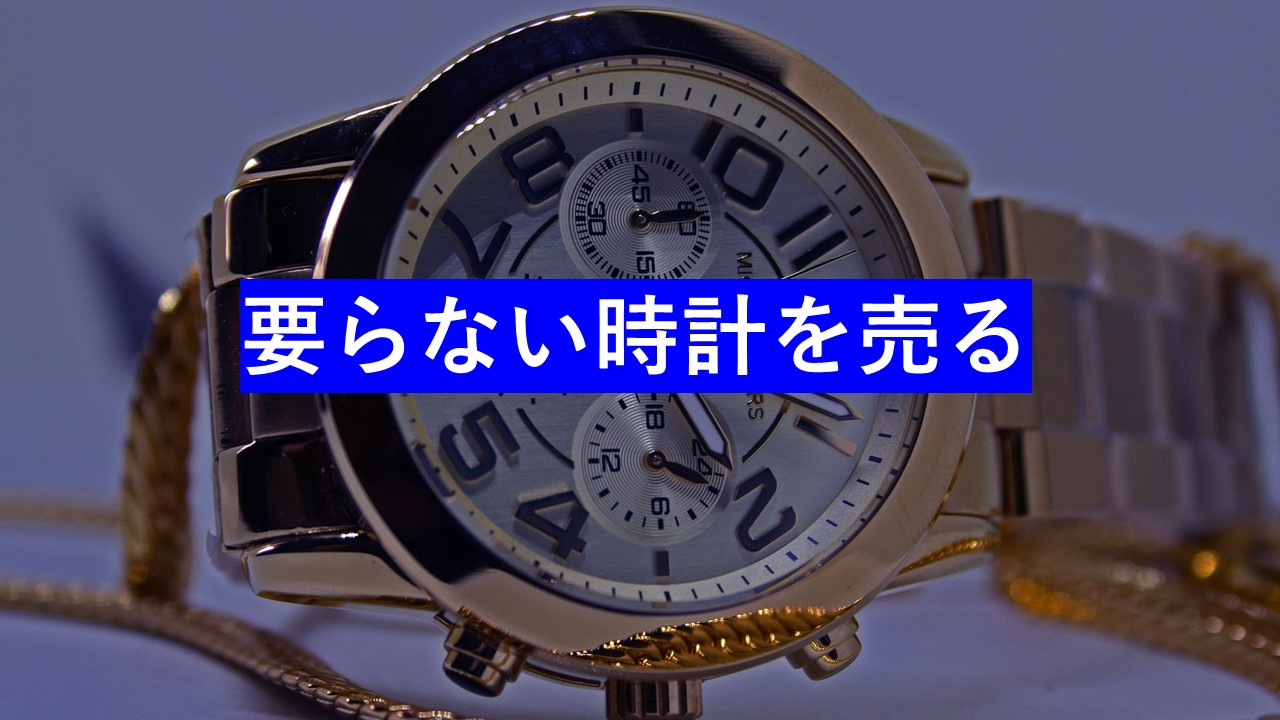 いらない時計を売る！知っておきたい高額査定を得るためのコツ 