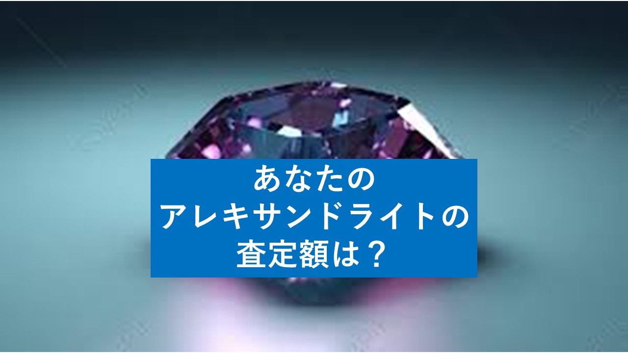 アレキサンドライト買取の相場はいくら？査定額が高くなる特徴と高価 