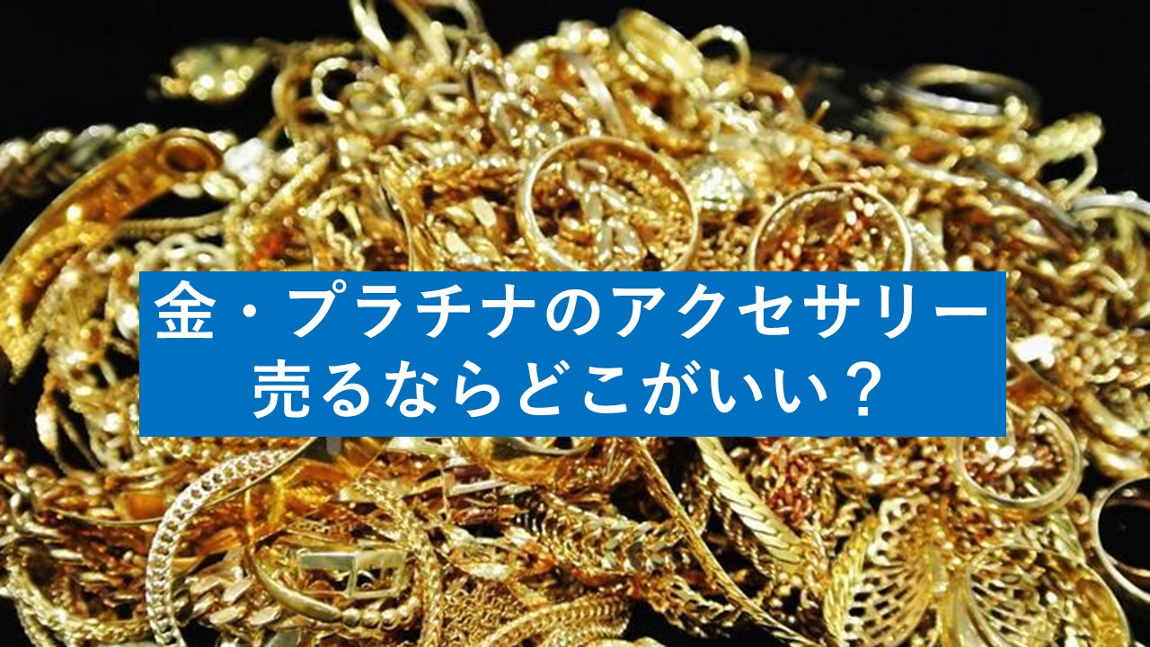 金・プラチナのアクセサリー売るならどこがいい？信頼できる買取先と 