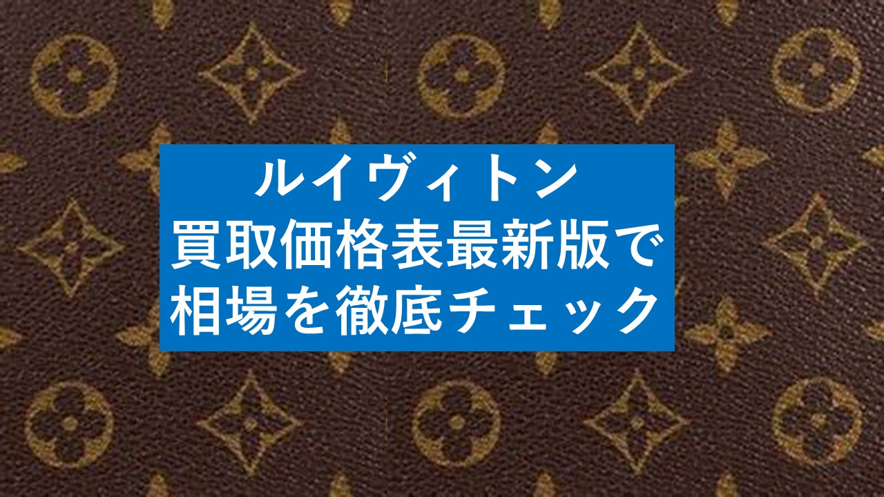 最新版】ルイヴィトン買取価格表｜人気バッグ・財布の買取相場一覧 