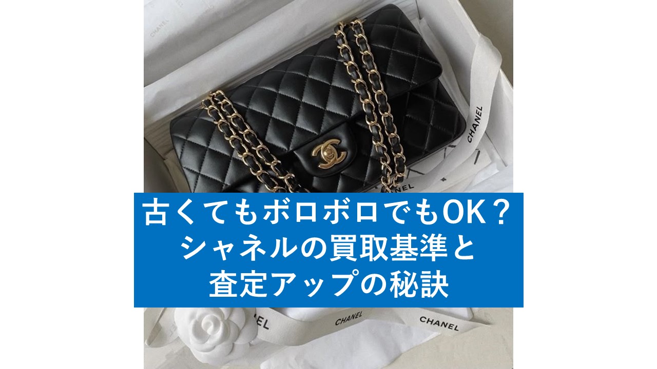 古くてもボロボロでもOK？シャネルの買取基準と査定アップの秘訣 